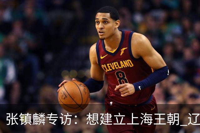 张镇麟专访：想建立上海王朝 辽沪球迷都一样都是拼了命想保护我