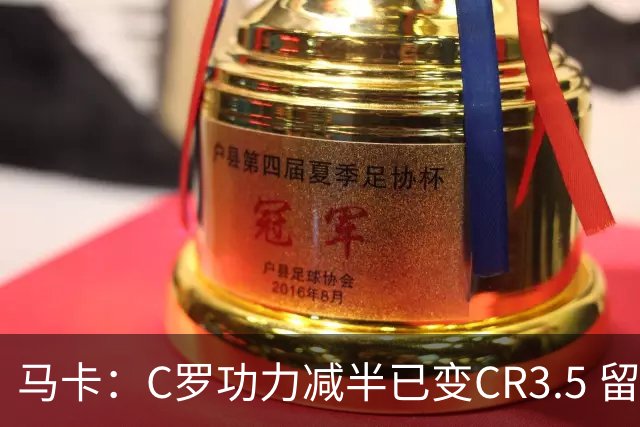 马卡：C罗功力减半已变CR3.5 留给我们的只有记忆