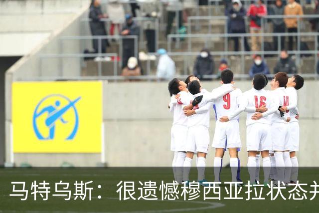 马特乌斯：很遗憾穆西亚拉状态并不好，我认为他不太能立马调回来